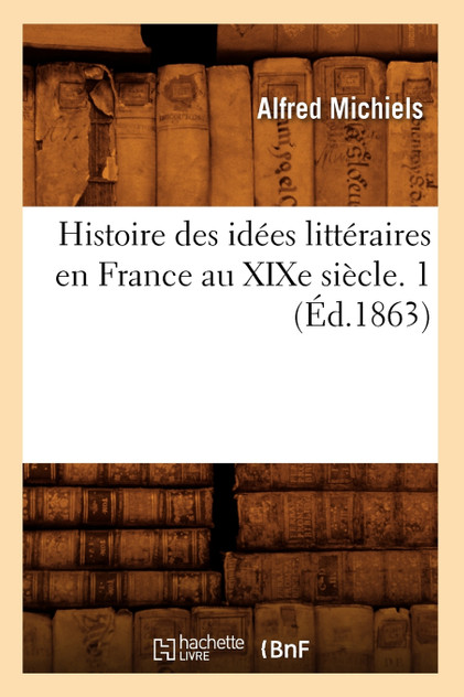 Histoire des idées littéraires en France au XIXe siècle. 1 (Éd.1863) Histoire des idées littéraires en France au XIXe siècle. 1 (Éd.1863)