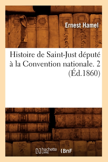 Histoire de Saint-Just député à la Convention nationale. 2 (Éd.1860) Histoire de Saint-Just député à la Convention nationale. 2 (Éd.1860)