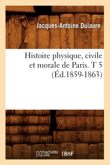 Histoire physique, civile et morale de Paris. T 5 (Éd.1859-1863)