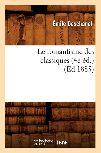 Le romantisme des classiques (4e éd.) (Éd.1885) Le romantisme des classiques (4e éd.) (Éd.1885)