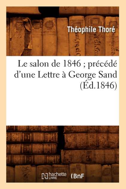 Le salon de 1846 précédé d'une Lettre à George Sand (Éd.1846) Le salon de 1846 précédé d'une Lettre à George Sand (Éd.1846)