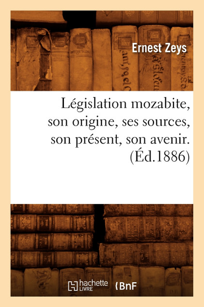 Législation mozabite, son origine, ses sources, son présent, son avenir. (Éd.1886) Législation mozabite, son origine, ses sources, son présent, son avenir. (Éd.1886)