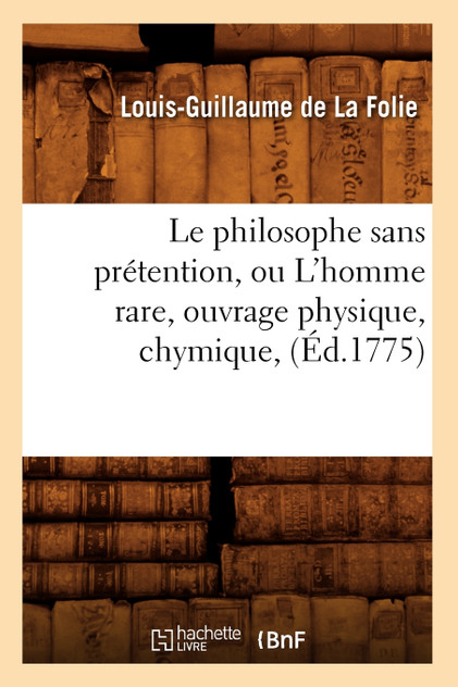 Le philosophe sans prétention, ou L'homme rare , ouvrage physique, chymique, (Éd.1775)