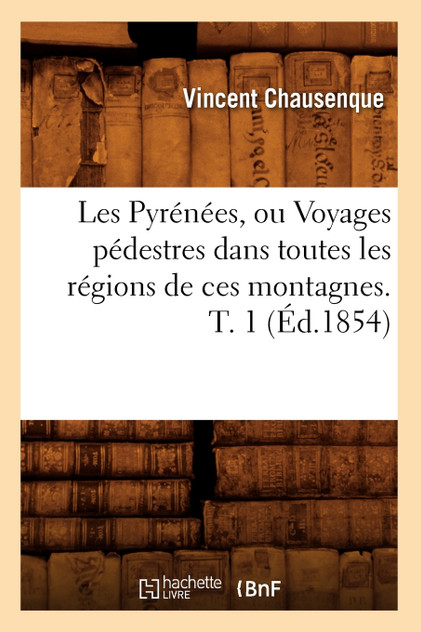 Les Pyrénées, ou Voyages pédestres dans toutes les régions de ces montagnes. T. 1 (Éd.1854) Les Pyrénées, ou Voyages pédestres dans toutes les régions de ces montagnes. T. 1 (Éd.1854)