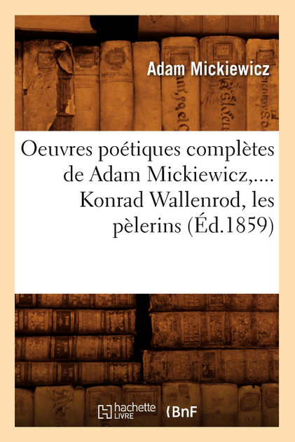 Oeuvres poétiques complètes de Adam Mickiewicz,.... Konrad Wallenrod, les pèlerins (Éd.1859) Oeuvres poétiques complètes de Adam Mickiewicz,.... Konrad Wallenrod, les pèlerins (Éd.1859)