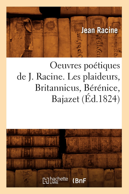 Oeuvres poétiques de J. Racine. Les plaideurs, Britannicus, Bérénice, Bajazet (Éd.1824) Oeuvres poétiques de J. Racine. Les plaideurs, Britannicus, Bérénice, Bajazet (Éd.1824)