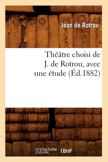 Théâtre choisi de J. de Rotrou, avec une étude (Éd.1882)