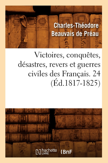 Victoires, conquêtes, désastres, revers et guerres civiles des Français. 24 (Éd.1817-1825) Victoires, conquêtes, désastres, revers et guerres civiles des Français. 24 (Éd.1817-1825)