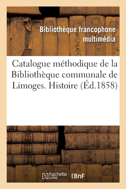 Catalogue méthodique de la Bibliothèque communale de Limoges. Histoire Catalogue méthodique de la Bibliothèque communale de Limoges. Histoire