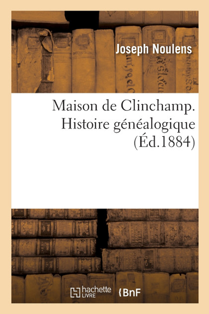 Maison de Clinchamp. Histoire généalogique Maison de Clinchamp. Histoire généalogique