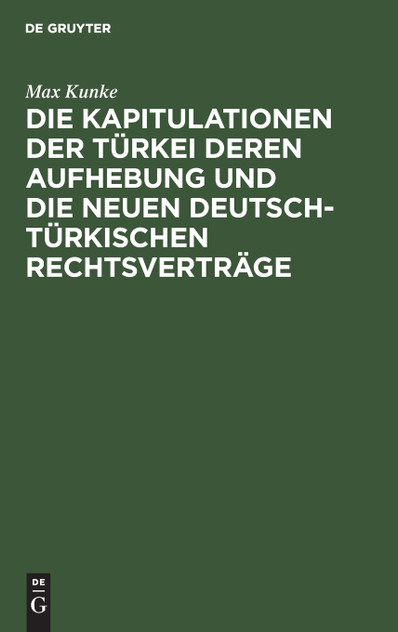 Die Kapitulationen der Türkei deren Aufhebung und die neuen deutsch-türkischen Rechtsverträge Die Kapitulationen der Türkei deren Aufhebung und die neuen deutsch-türkischen Rechtsverträge