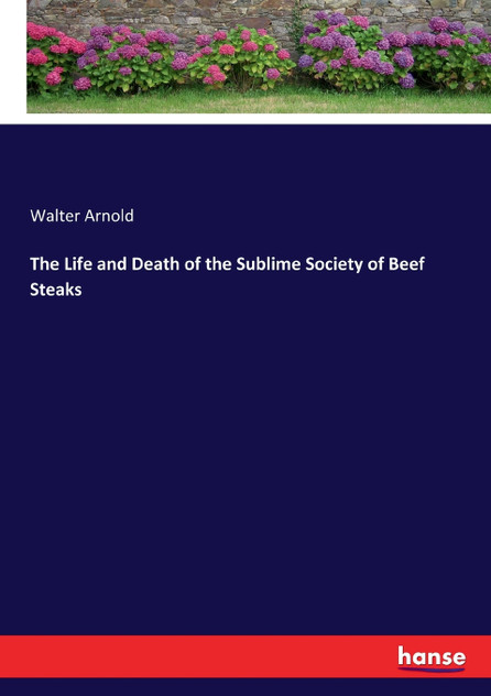 The Life and Death of the Sublime Society of Beef Steaks The Life and Death of the Sublime Society of Beef Steaks
