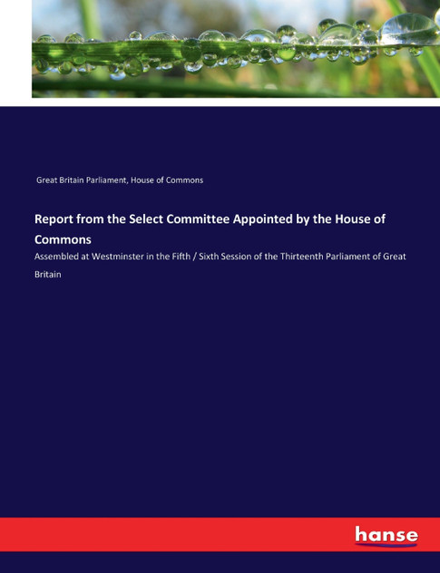 Report from the Select Committee Appointed by the House of Commons Report from the Select Committee Appointed by the House of Commons