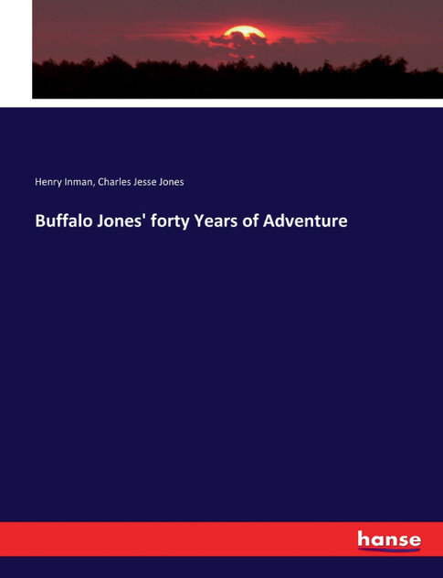 Buffalo Jones' forty Years of Adventure Buffalo Jones' forty Years of Adventure