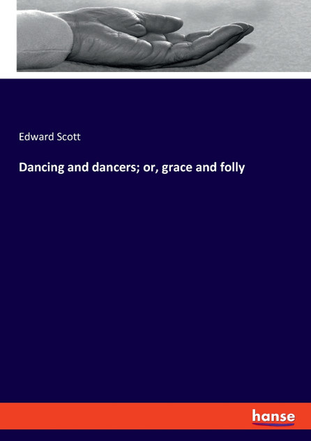 Dancing and dancers; or, grace and folly Dancing and dancers; or, grace and folly