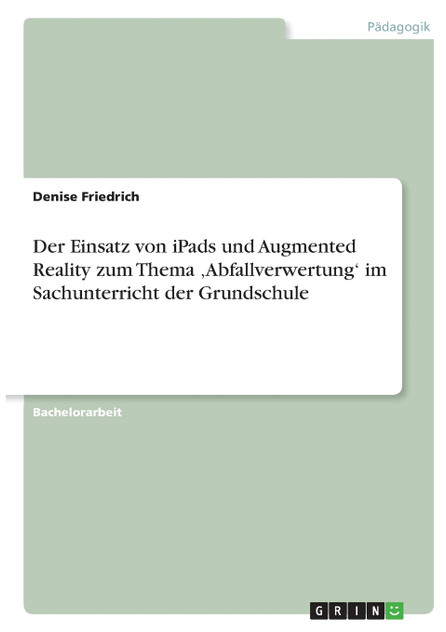 Der Einsatz von iPads und Augmented Reality zum Thema ‚Abfallverwertung' im Sachunterricht der Grundschule Der Einsatz von iPads und Augmented Reality zum Thema ‚Abfallverwertung' im Sachunterricht der Grundschule