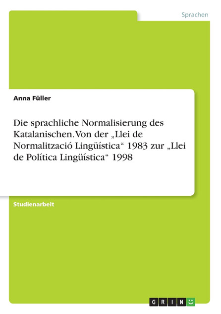 Die sprachliche Normalisierung des Katalanischen. Von der „Llei de Normalització Lingüística" 1983 zur „Llei de Política Lingüística" 1998 Die sprachliche Normalisierung des Katalanischen. Von der „Llei de Normalització Lingüística" 1983 zur „Llei de Política Lingüística" 1998