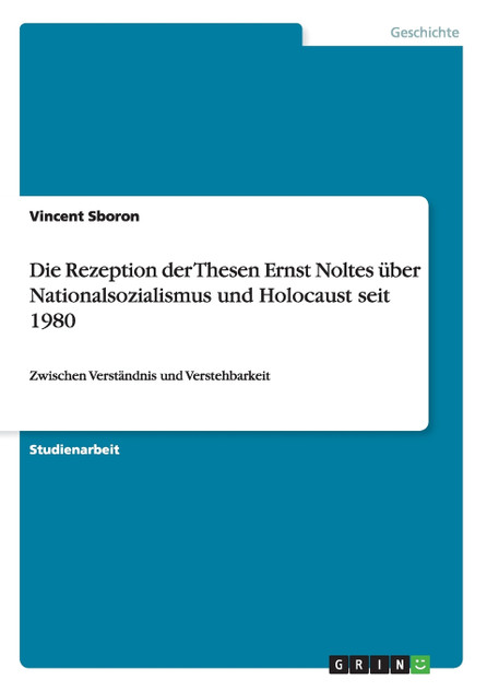 Die Rezeption der Thesen Ernst Noltes über Nationalsozialismus und Holocaust seit 1980 Die Rezeption der Thesen Ernst Noltes über Nationalsozialismus und Holocaust seit 1980