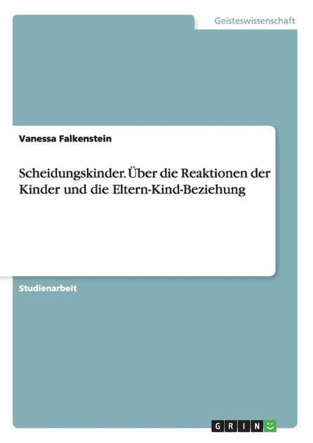 Scheidungskinder. Über die Reaktionen der Kinder und die Eltern-Kind-Beziehung Scheidungskinder. Über die Reaktionen der Kinder und die Eltern-Kind-Beziehung