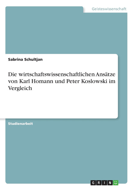 Die wirtschaftswissenschaftlichen Ansätze von Karl Homann und Peter Koslowski im Vergleich Die wirtschaftswissenschaftlichen Ansätze von Karl Homann und Peter Koslowski im Vergleich