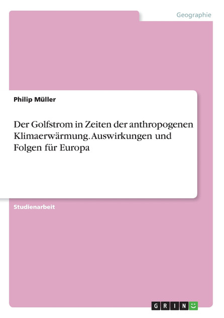 Der Golfstrom in Zeiten der anthropogenen Klimaerwärmung. Auswirkungen und Folgen für Europa Der Golfstrom in Zeiten der anthropogenen Klimaerwärmung. Auswirkungen und Folgen für Europa