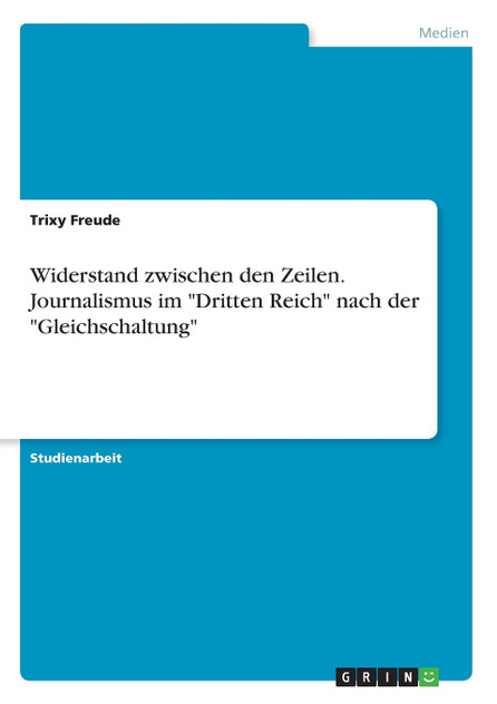 Widerstand zwischen den Zeilen. Journalismus im "Dritten Reich" nach der "Gleichschaltung" Widerstand zwischen den Zeilen. Journalismus im "Dritten Reich" nach der "Gleichschaltung"