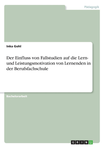 Der Einfluss von Fallstudien auf die Lern- und Leistungsmotivation von Lernenden in der Berufsfachschule Der Einfluss von Fallstudien auf die Lern- und Leistungsmotivation von Lernenden in der Berufsfachschule