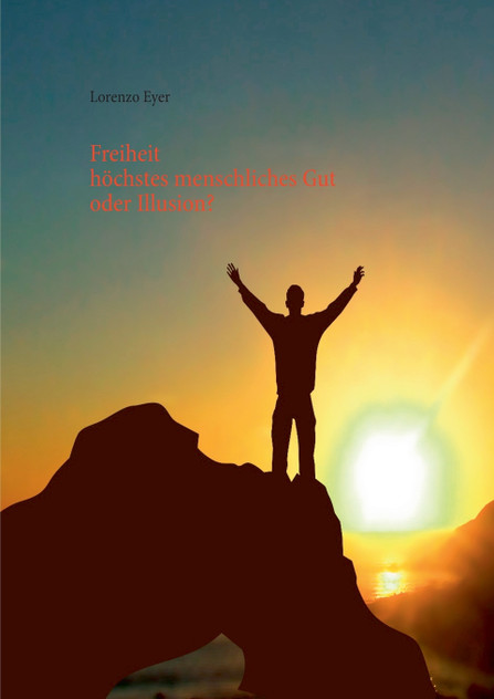 Freiheit - höchstes menschliches Gut oder Illusion? Freiheit - höchstes menschliches Gut oder Illusion?