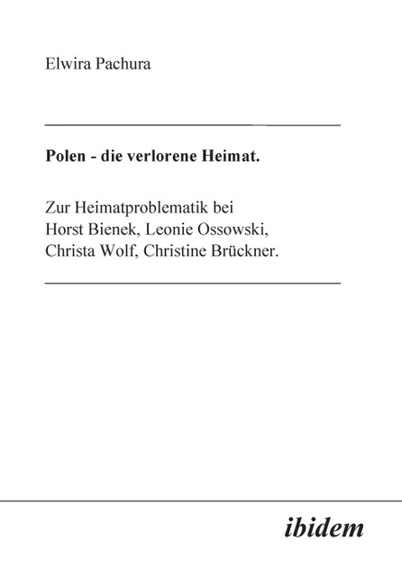Polen - Die verlorene Heimat. Zur Heimatproblematik bei Horst Bieneck, Leonie Ossowski, Christa Wolf, Christine Brückner