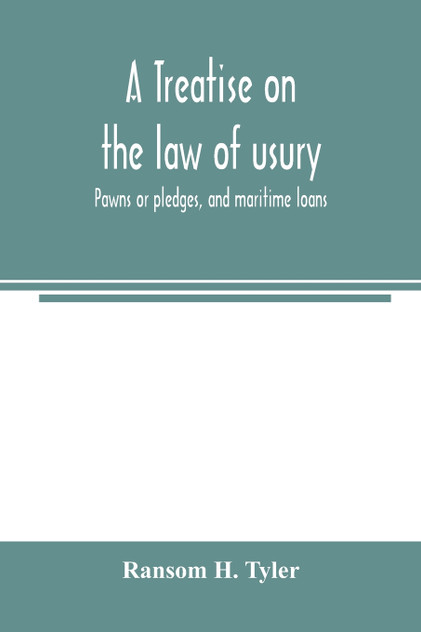 A treatise on the law of usury, pawns or pledges, and maritime loans A treatise on the law of usury, pawns or pledges, and maritime loans