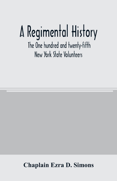 A regimental history. The One hundred and twenty-fifth New York State Volunteers A regimental history. The One hundred and twenty-fifth New York State Volunteers