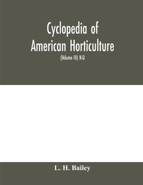 Cyclopedia of American horticulture, comprising suggestions for cultivation of horticultural plants, descriptions of the species of fruits, vegetables, flowers and ornamental plants sold in the United States and Canada, together with geographical an