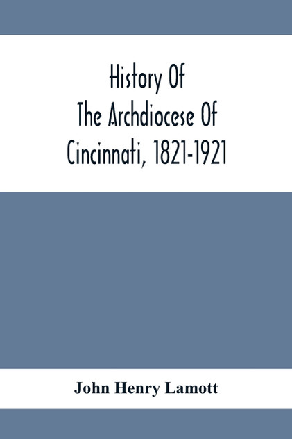 History Of The Archdiocese Of Cincinnati, 1821-1921 History Of The Archdiocese Of Cincinnati, 1821-1921