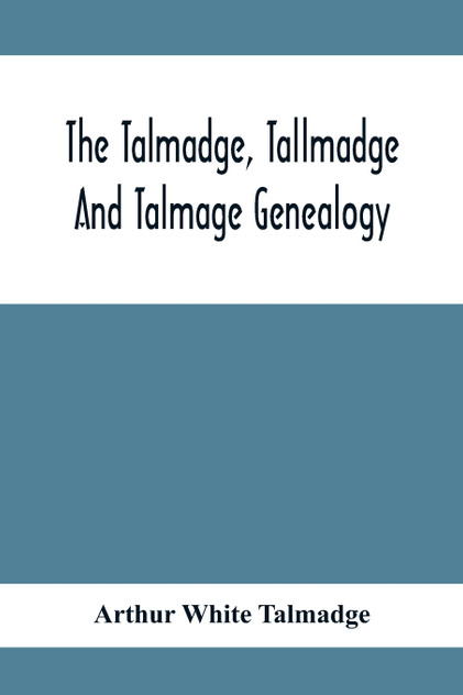 The Talmadge, Tallmadge And Talmage Genealogy; Being The Descendants Of Thomas Talmadge Of Lynn, Massachusetts, With An Appendix Including Other Families The Talmadge, Tallmadge And Talmage Genealogy; Being The Descendants Of Thomas Talmadge Of Lynn, Massachusetts, With An Appendix Including Other Families