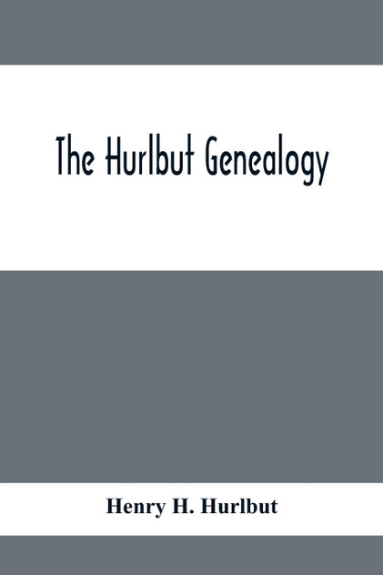 The Hurlbut Genealogy; Or, Record Of The Descendants Of Thomas Hurlbut, Of Saybrook And Wethersfield, Conn., Who Came To America As Early As The Year 1637. With Notices Of Others Not Identified As His Descendants The Hurlbut Genealogy; Or, Record Of The Descendants Of Thomas Hurlbut, Of Saybrook And Wethersfield, Conn., Who Came To America As Early As The Year 1637. With Notices Of Others Not Identified As His Descendants