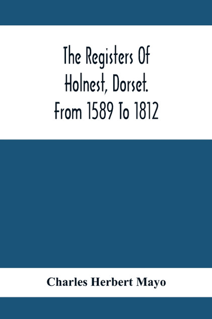 The Registers Of Holnest, Dorset. From 1589 To 1812 The Registers Of Holnest, Dorset. From 1589 To 1812