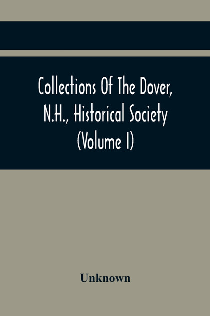 Collections Of The Dover, N.H., Historical Society (Volume I) Collections Of The Dover, N.H., Historical Society (Volume I)