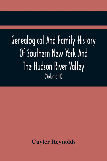 Genealogical And Family History Of Southern New York And The Hudson River Valley; A Record Of The Achievements Of Her People In The Making Of A Commonwealth And The Building Of A Nation (Volume Ii) Genealogical And Family History Of Southern New York And The Hudson River Valley; A Record Of The Achievements Of Her People In The Making Of A Commonwealth And The Building Of A Nation (Volume Ii)