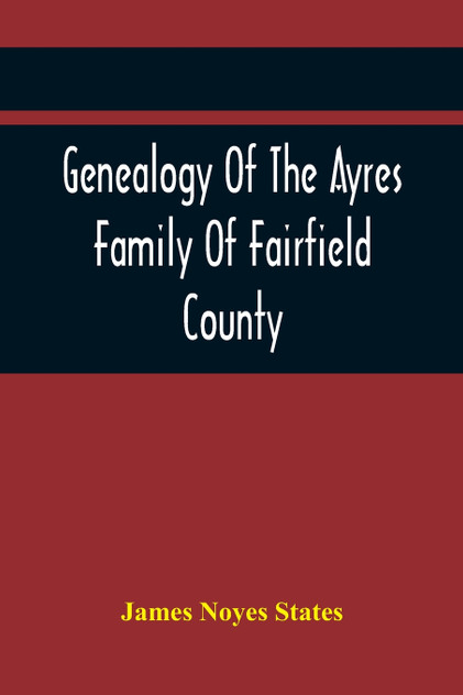 Genealogy Of The Ayres Family Of Fairfield County Genealogy Of The Ayres Family Of Fairfield County