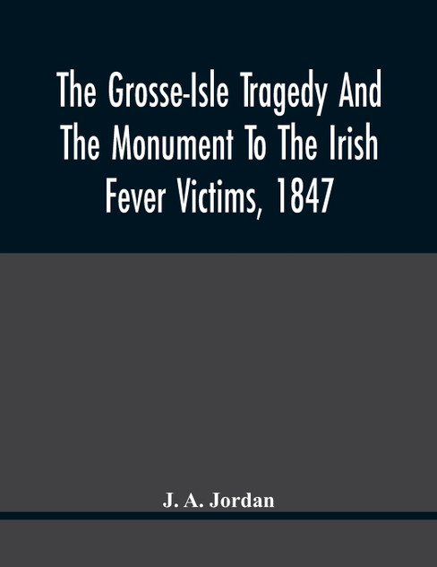 The Grosse-Isle Tragedy And The Monument To The Irish Fever Victims, 1847;; Reprinted, With Additional Information And Illustrations, From The Daily Telegraph'S Commemorative Souvenir, Issued On The Occasion Of The Unveiling Of The National Memorial The Grosse-Isle Tragedy And The Monument To The Irish Fever Victims, 1847;; Reprinted, With Additional Information And Illustrations, From The Daily Telegraph'S Commemorative Souvenir, Issued On The Occasion Of The Unveiling Of The National Memorial