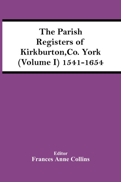 The Parish Registers Of Kirkburton, Co. York (Volume I) 1541-1654 The Parish Registers Of Kirkburton, Co. York (Volume I) 1541-1654