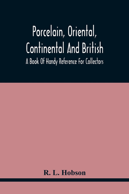 Porcelain, Oriental, Continental And British, A Book Of Handy Reference For Collectors