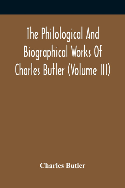 The Philological And Biographical Works Of Charles Butler (Volume III)