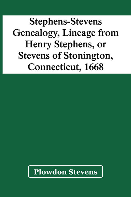Stephens-Stevens Genealogy, Lineage From Henry Stephens, Or Stevens Of Stonington, Connecticut, 1668