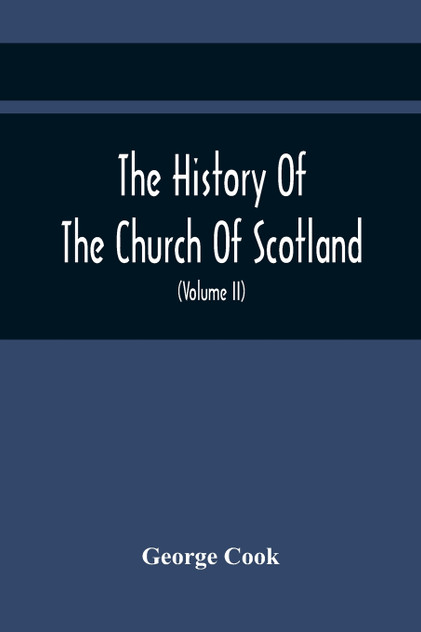 The History Of The Church Of Scotland, From The Establishment Of The Reformation To The Revolution The History Of The Church Of Scotland, From The Establishment Of The Reformation To The Revolution