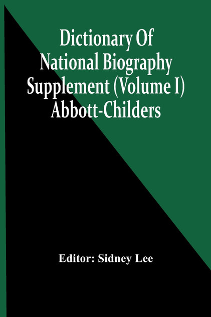 Dictionary Of National Biography; Supplement (Volume I) Abbott-Childers Dictionary Of National Biography; Supplement (Volume I) Abbott-Childers