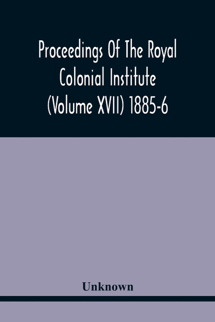 Proceedings Of The Royal Colonial Institute (Volume Xvii) 1885-6