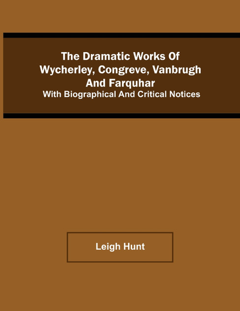 The Dramatic Works Of Wycherley, Congreve, Vanbrugh, And Farquhar; With Biographical And Critical Notices