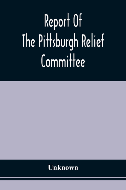 Report Of The Pittsburgh Relief Committee Report Of The Pittsburgh Relief Committee