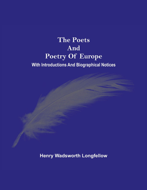 The Poets And Poetry Of Europe. With Introductions And Biographical Notices The Poets And Poetry Of Europe. With Introductions And Biographical Notices